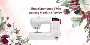 Elna eXperience 570α Sewing Machine Review