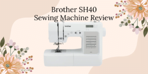 Brother SH40 Sewing Machine Review